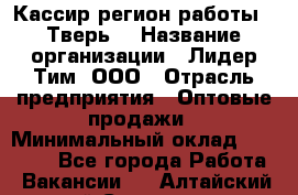 Кассир(регион работы - Тверь) › Название организации ­ Лидер Тим, ООО › Отрасль предприятия ­ Оптовые продажи › Минимальный оклад ­ 20 900 - Все города Работа » Вакансии   . Алтайский край,Славгород г.